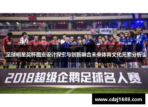 足球明星奖杯图案设计探索与创新融合未来体育文化元素分析