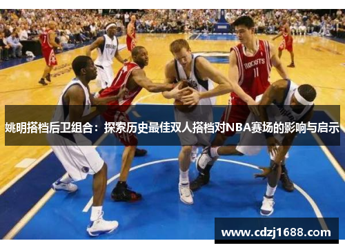 姚明搭档后卫组合：探索历史最佳双人搭档对NBA赛场的影响与启示