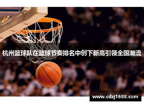 杭州篮球队在篮球节奏排名中创下新高引领全国潮流