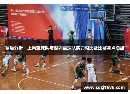 赛后分析：上海篮球队与深圳篮球队实力对比及比赛亮点总结