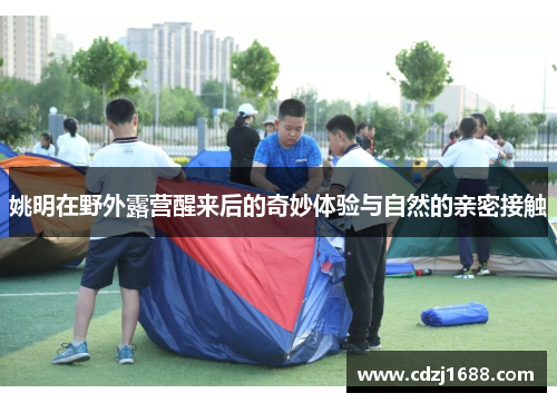 姚明在野外露营醒来后的奇妙体验与自然的亲密接触