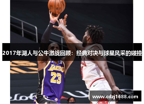 2017年湖人与公牛激战回顾：经典对决与球星风采的碰撞