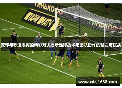 安郅与苏维埃翼的精彩对决揭示足球战术与团队协作的魅力与挑战